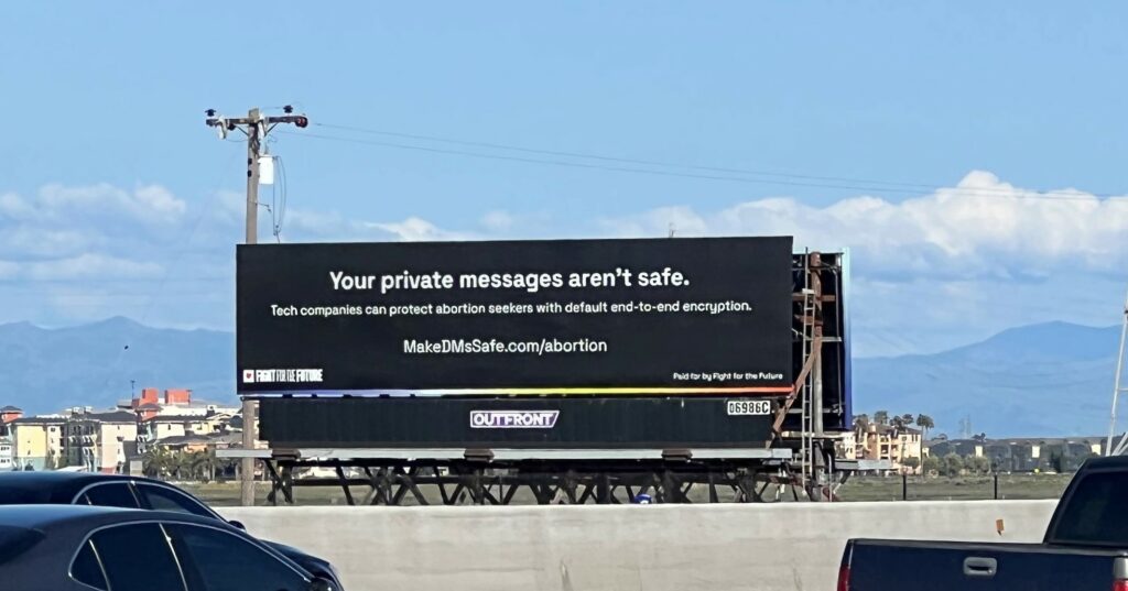 Billboard along highway that reads "Your private messages aren't safe. Tech companies can protect abortion seekers with default end-to-end encryption. MakeDMsSafe.com/abortion Paid for by Fight for the Future"
