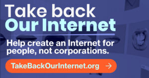 An image sized for sharing on text-based social media networks. It has light text on a dark background and says "Take Back Our Internet. Help create an Internet for people, not corporations. TakeBackOurInternet.org"
