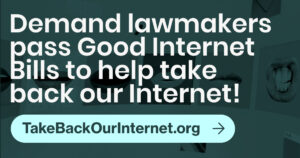 An image sized for sharing on text-based social media networks. It has light text on a dark background and says "Demand lawmakers pass Good Internet Bills to help take back our Internet! TakeBackOurInternet.org"