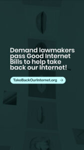 An image sized for sharing on Instagram Stories. It has light text on a dark background and says "Demand lawmakers pass Good Internet Bills to help take back our Internet! TakeBackOurInternet.org"